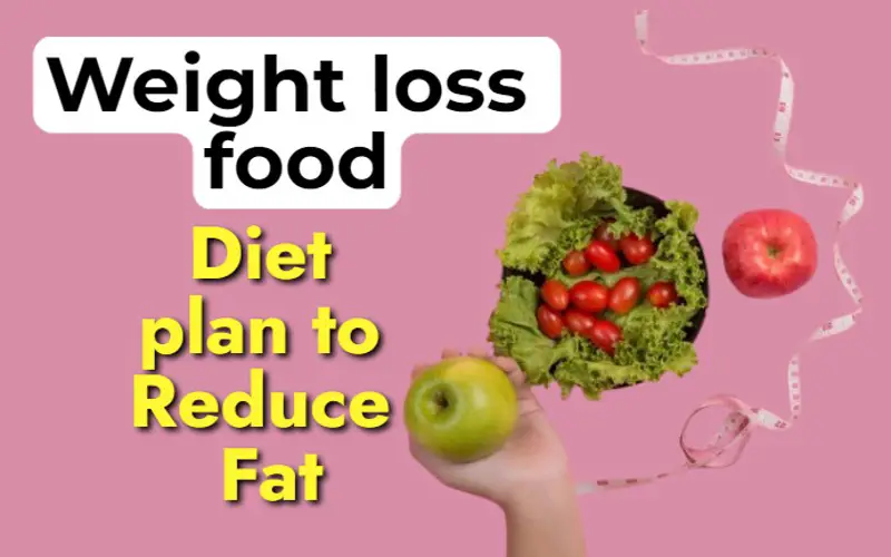Weight loss food and Diet plan to Reduce Fat